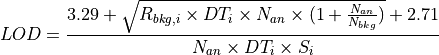 LOD  = \frac {3.29 + \sqrt{ R_{bkg,i} \times DT_{i} \times N_{an} \times (1 + \frac {N_{an}} {N_{bkg}} ) } + 2.71 } {N_{an} \times DT_{i} \times S_{i}}