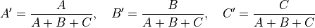 A' = \frac{A}{A + B + C}, \quad B' = \frac{B}{A + B + C}, \quad C' = \frac{C}{A + B + C}